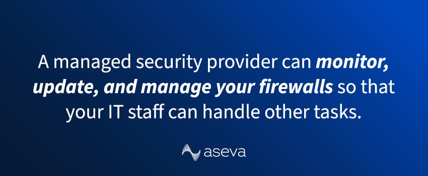 A managed security provider can monitor, update, and manage your firewalls so that your IT staff can handle other tasks.