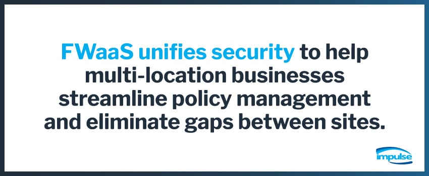 FWaaS unifies security to help multi-location businesses streamline policy management and eliminate gaps between sites.