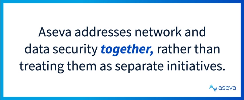 Aseva addresses network and data security together, rather than treating them as separate initiatives.