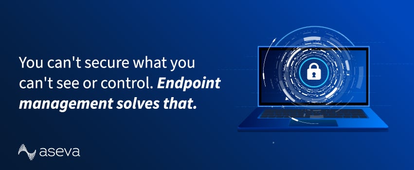 You can't secure what you can't see or control. Endpoint management solves that.