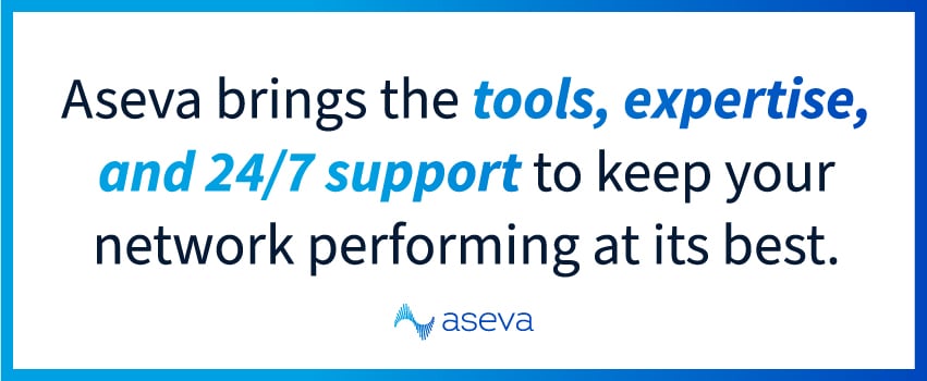 Aseva brings the tools, expertise, and 24/7 support to keep your network performing at its best.