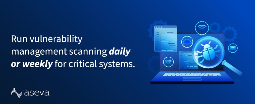 Run vulnerability management scanning daily or weekly for critical systems.