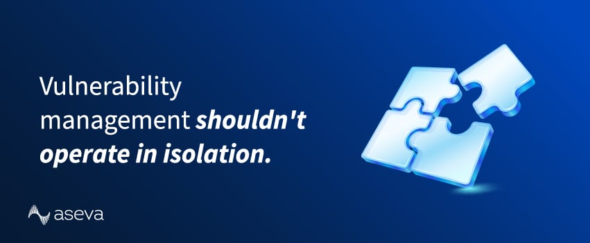 Vulnerability management shouldn't operate in isolation.