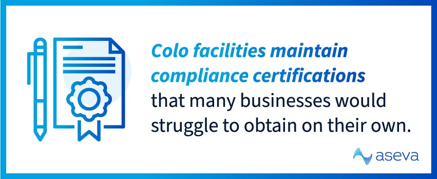 Colo facilities maintain compliance certifications that many businesses would struggle to obtain on their own.