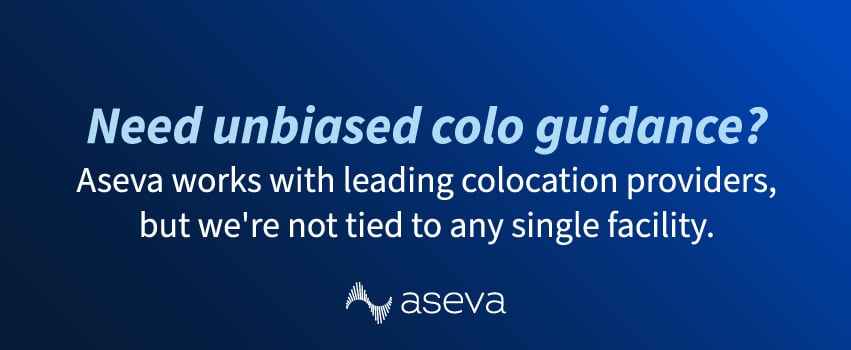 Need unbiased colo guidance? Aseva works with leading colocation providers, but we're not tied to any single facility.