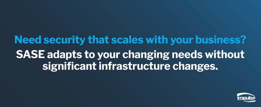 Need security that scales with your business? SASE adapts to your changing needs without significant infrastructure changes.